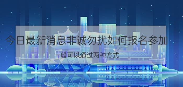 今日最新消息非诚勿扰如何报名参加 一般可以通过两种方式